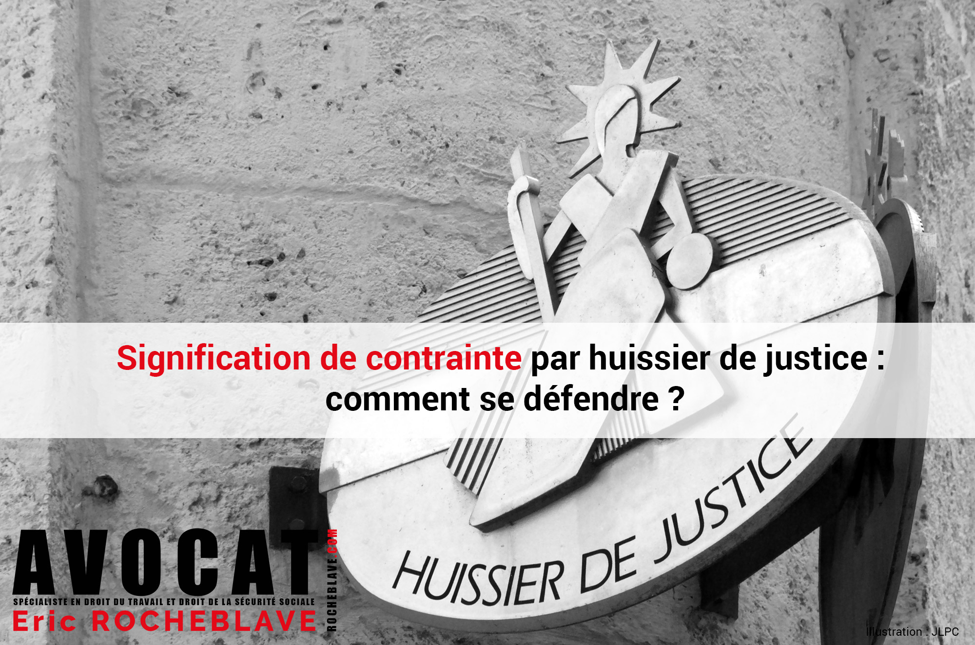 Signification de contrainte par huissier de justice comment se défendre ? par Me Eric ROCHEBLAVE