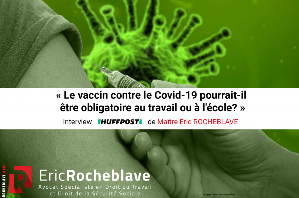 « Le vaccin contre le Covid-19 pourrait-il être obligatoire au travail ou à l’école ? » ​Interview HUFFPOST de Maître Eric ROCHEBLAVE