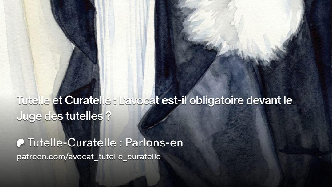 Tutelle et Curatelle : L’avocat est-il obligatoire devant le Juge des tutelles ?