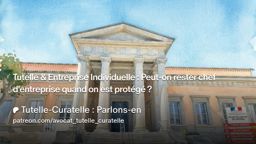 Tutelle et Entreprise Individuelle : Peut-on rester chef d'entreprise quand on est protégé ?