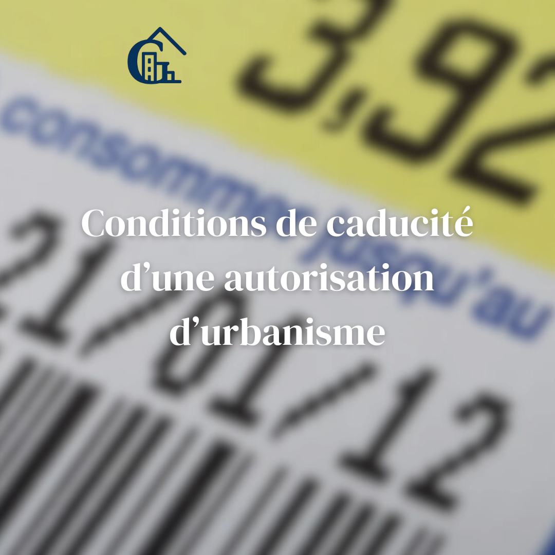 Caducité d’une autorisation d’urbanisme : motivation et procédure