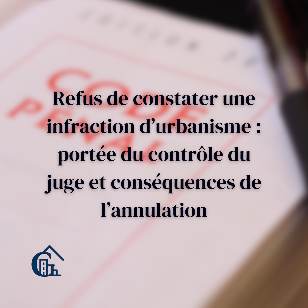 Refus de constater une infraction d’urbanisme : contrôle du juge et portée de l’annulation