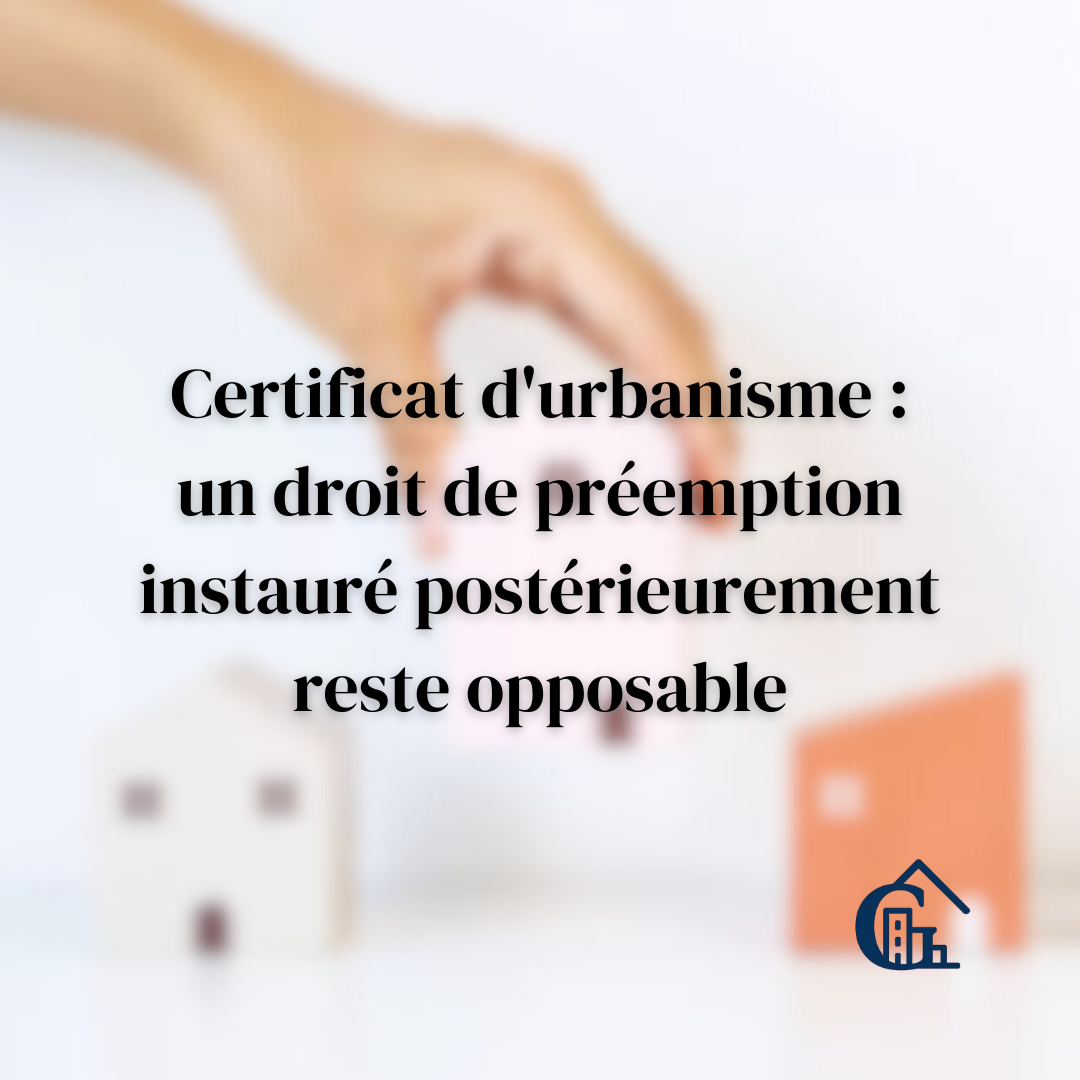 Certificat d'urbanisme : un droit de préemption instauré postérieurement reste opposable