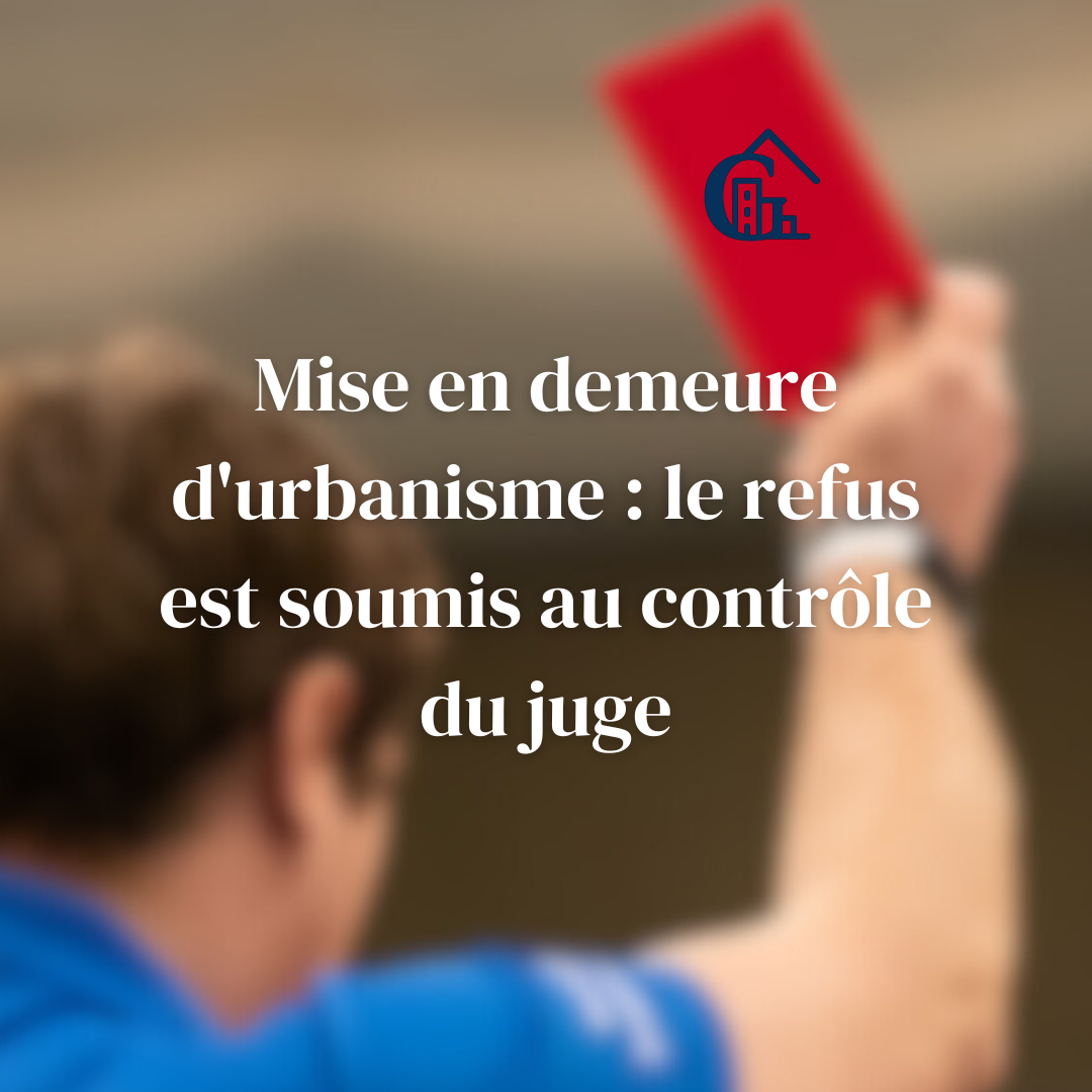 Mise en demeure d'urbanisme : le refus est soumis au contrôle du juge
