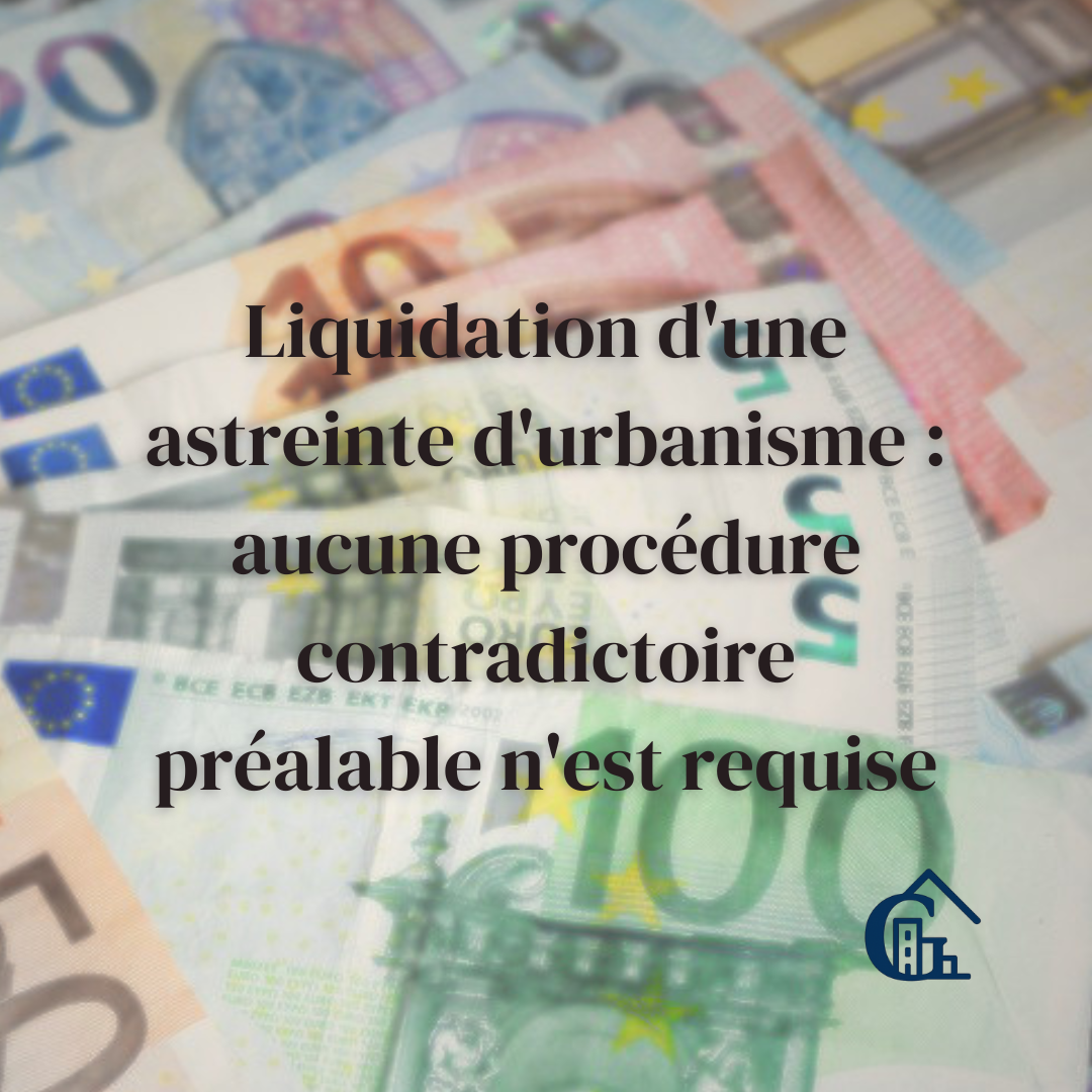 Liquidation d'une astreinte d'urbanisme : aucune procédure contradictoire préalable n'est requise