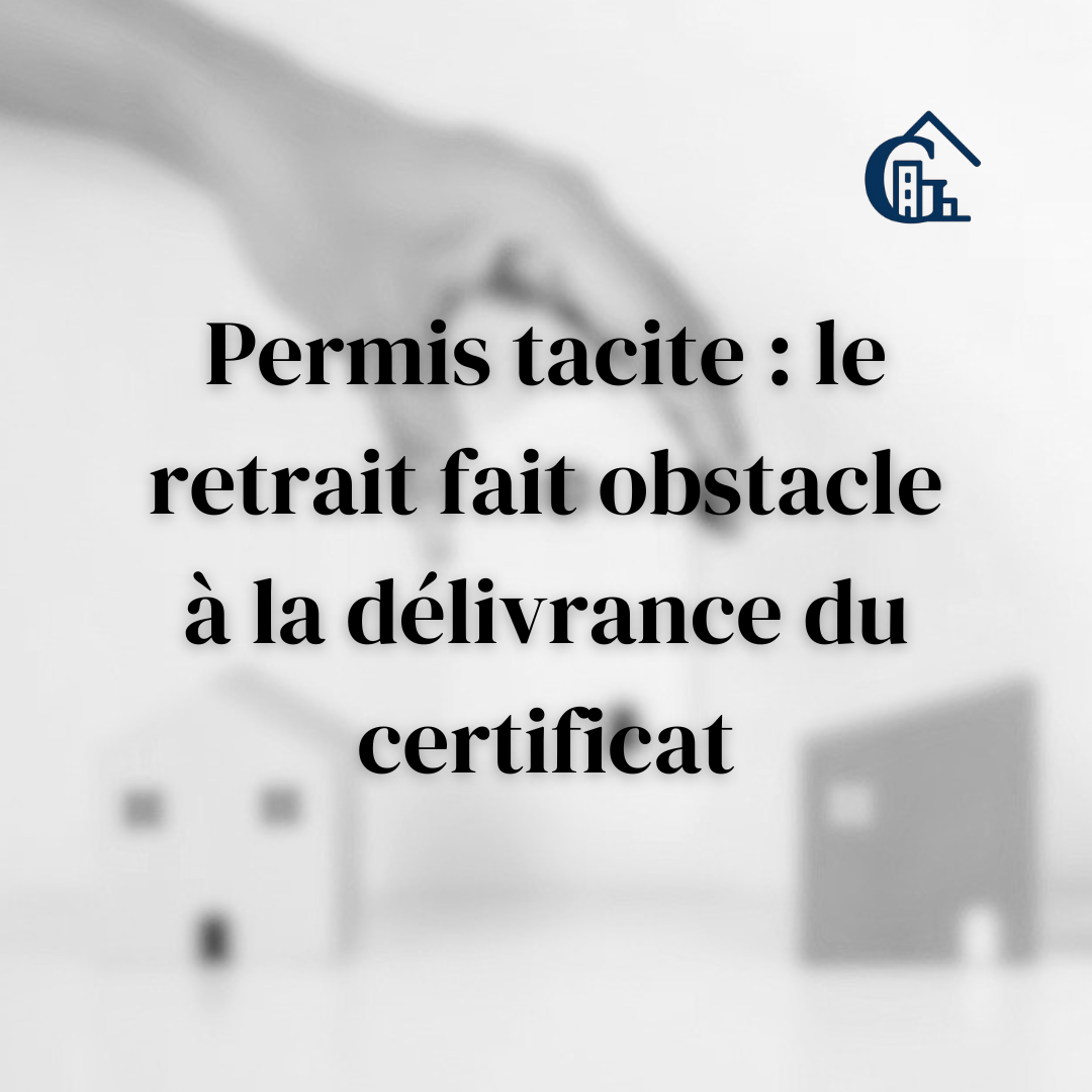 Permis tacite : le retrait fait obstacle à la délivrance du certificat, même s'il est postérieur au refus