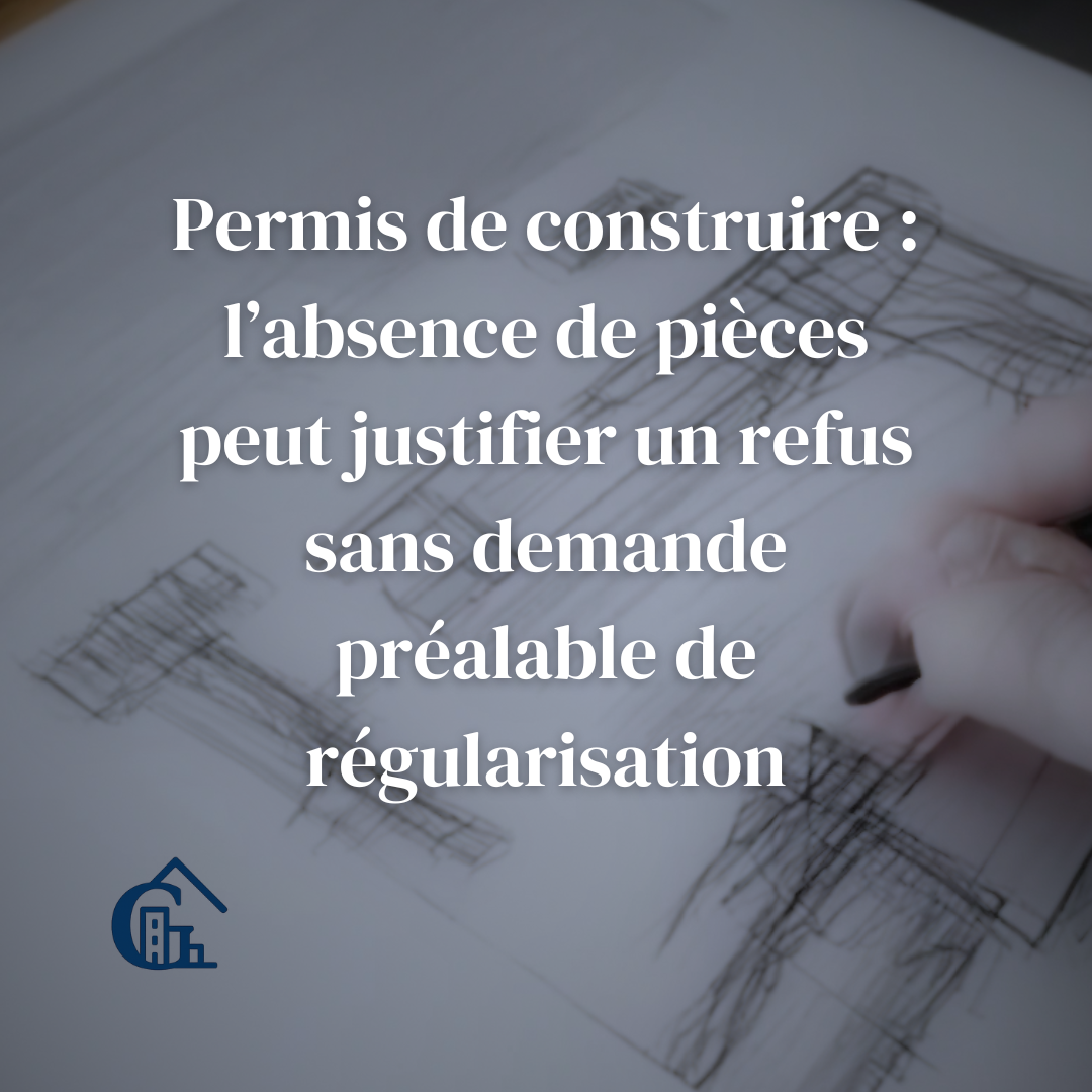 Permis de construire : l’absence de pièces peut justifier un refus sans demande préalable de régularisation
