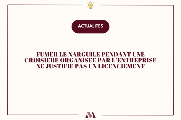 Fumer le narguilé pendant une croisière organisée par l'entreprise ne justifie pas un licenciement !