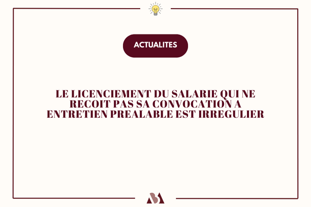 Le licenciement du salarié qui n'a pas reçu sa convocation à entretien préalable est irrégulier