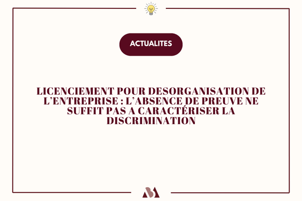 Licenciement pour désorganisation de l'entreprise : l'absence de preuve ne suffit pas à caractériser la discrimination