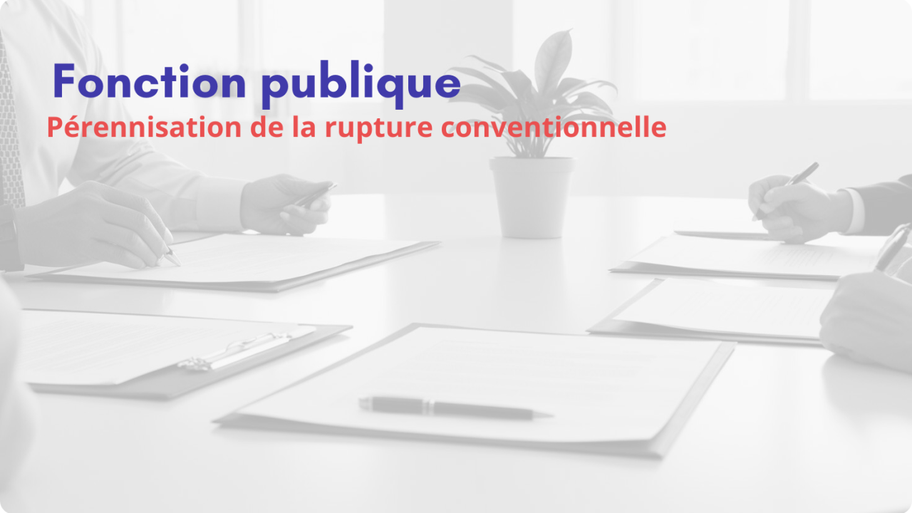 FONCTION PUBLIQUE : la loi de finances pour 2026 rétablit la rupture conventionnelle pour les fonctionnaires