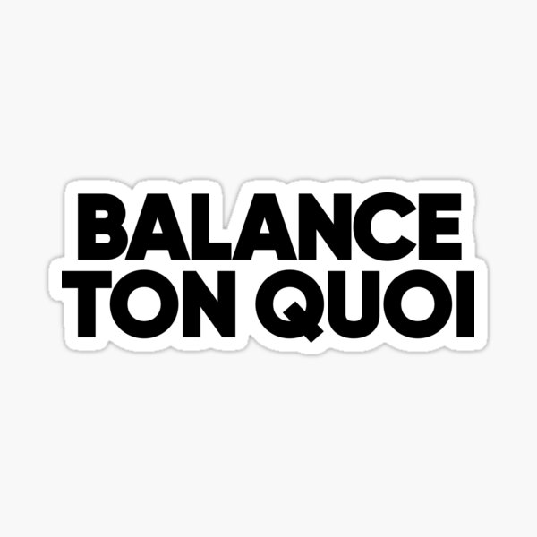 Balance ton quoi… 
